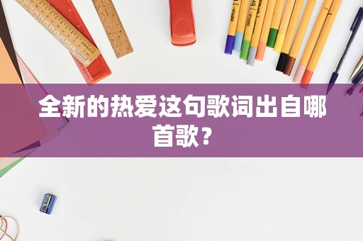 全新的热爱这句歌词出自哪首歌？