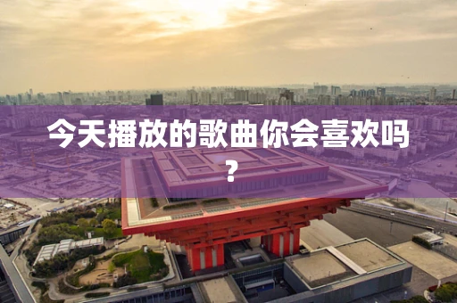 今天播放的歌曲你会喜欢吗？