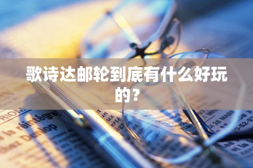 歌诗达邮轮到底有什么好玩的？