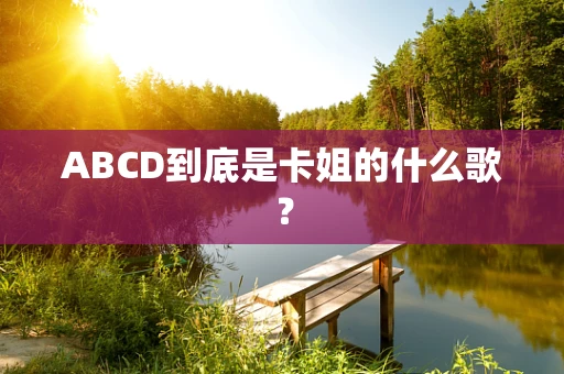 ABCD到底是卡姐的什么歌？