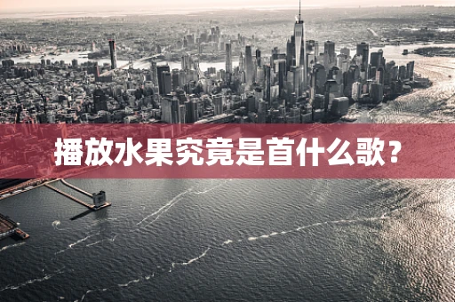 播放水果究竟是首什么歌？
