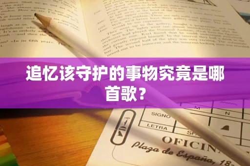 追忆该守护的事物究竟是哪首歌？