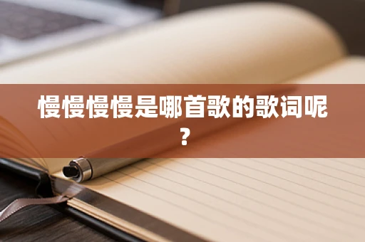 慢慢慢慢是哪首歌的歌词呢？