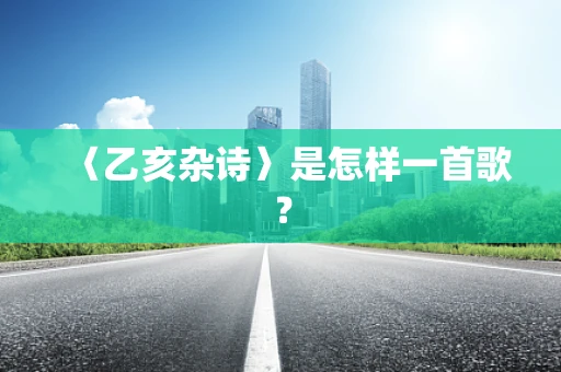 〈乙亥杂诗〉是怎样一首歌？