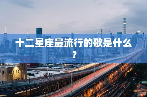 十二星座最流行的歌是什么？