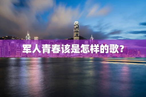 军人青春该是怎样的歌？