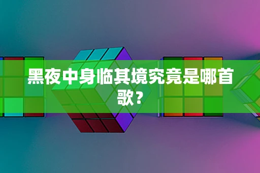 黑夜中身临其境究竟是哪首歌？
