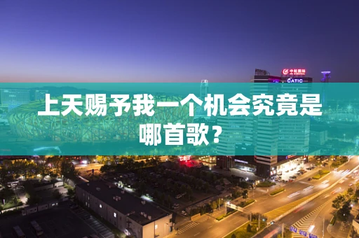 上天赐予我一个机会究竟是哪首歌？