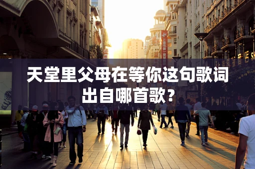 天堂里父母在等你这句歌词出自哪首歌？