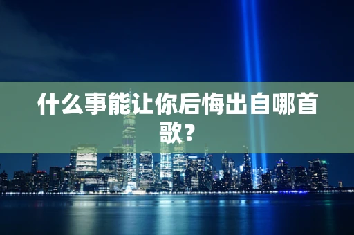 什么事能让你后悔出自哪首歌？