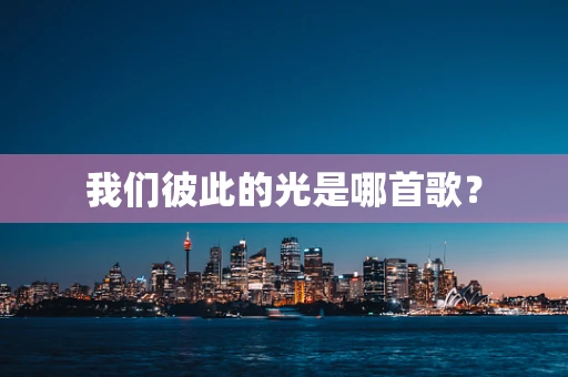 我们彼此的光是哪首歌？