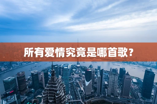 所有爱情究竟是哪首歌？