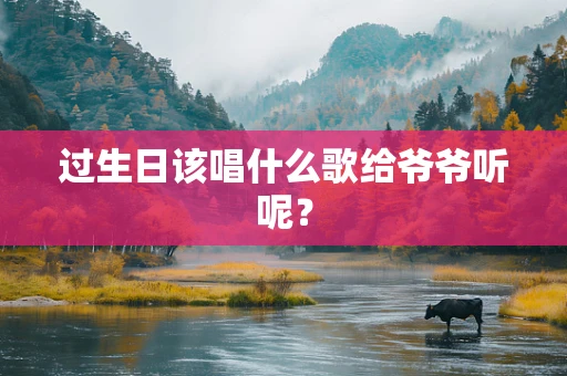 过生日该唱什么歌给爷爷听呢？