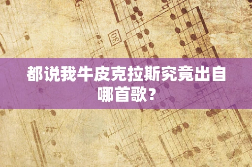 都说我牛皮克拉斯究竟出自哪首歌？