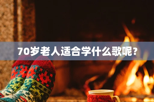 70岁老人适合学什么歌呢？