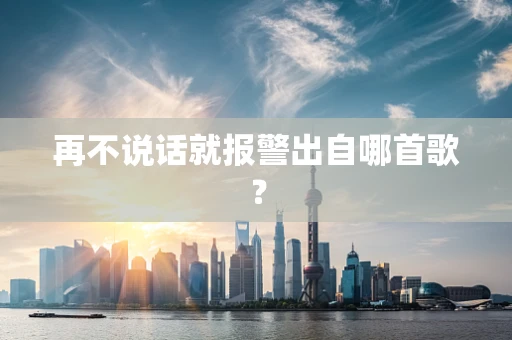 再不说话就报警出自哪首歌？