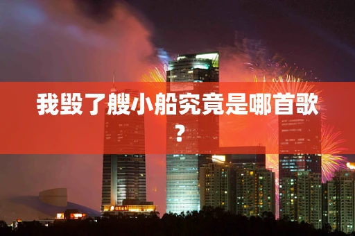 我毁了艘小船究竟是哪首歌？