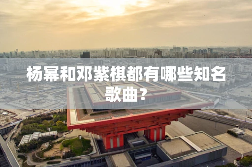 杨幂和邓紫棋都有哪些知名歌曲？
