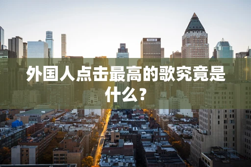 外国人点击最高的歌究竟是什么？