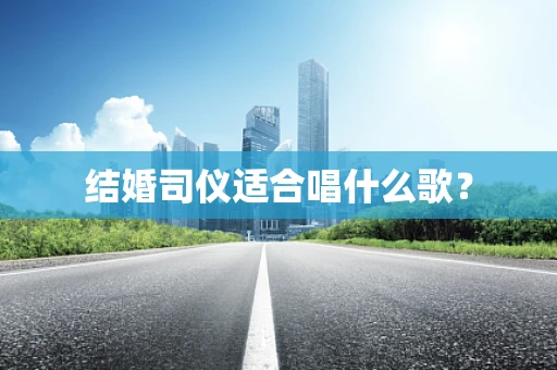 结婚司仪适合唱什么歌？