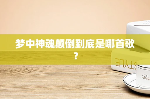 梦中神魂颠倒到底是哪首歌？