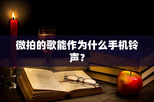 微拍的歌能作为什么手机铃声？