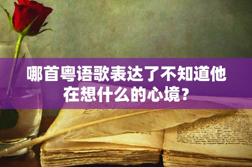 哪首粤语歌表达了不知道他在想什么的心境？