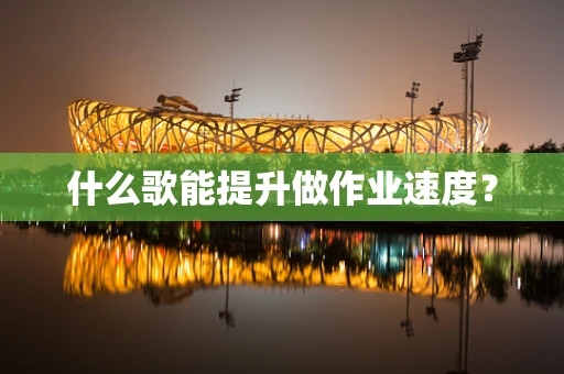 什么歌能提升做作业速度？