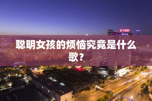 聪明女孩的烦恼究竟是什么歌？