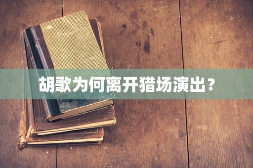 胡歌为何离开猎场演出？