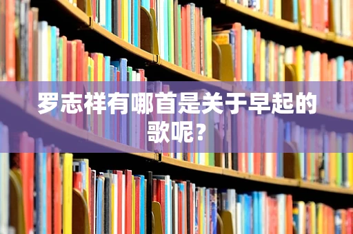 罗志祥有哪首是关于早起的歌呢？