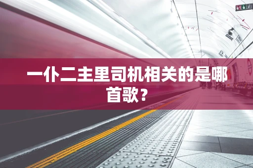 一仆二主里司机相关的是哪首歌？
