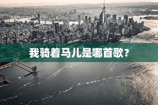 我骑着马儿是哪首歌？