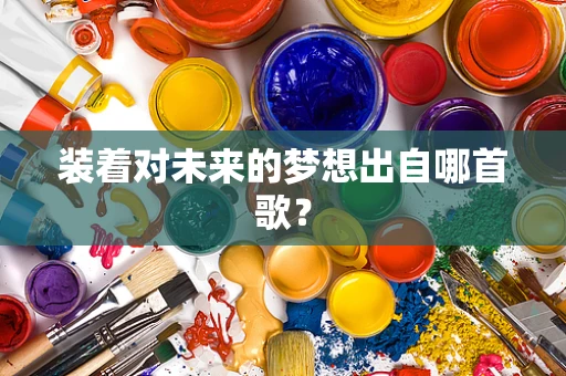 装着对未来的梦想出自哪首歌？