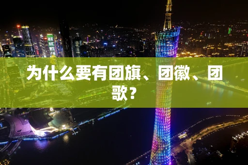为什么要有团旗、团徽、团歌？