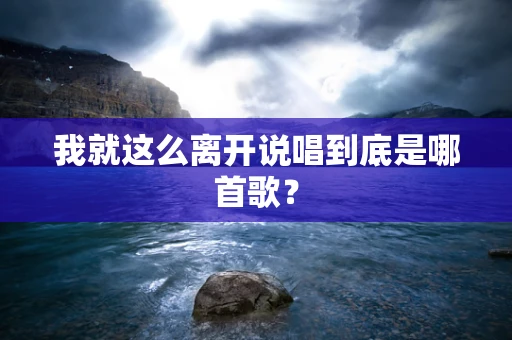我就这么离开说唱到底是哪首歌？
