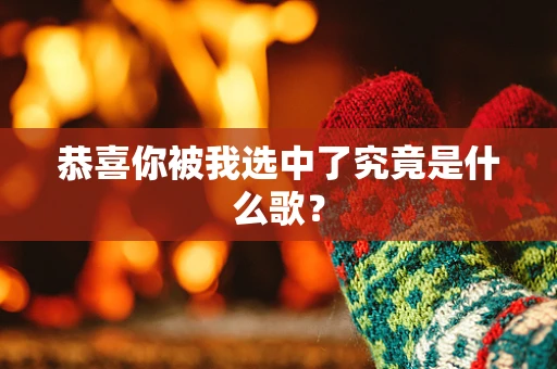 恭喜你被我选中了究竟是什么歌？