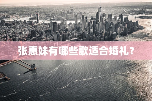 张惠妹有哪些歌适合婚礼？