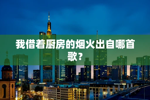 我借着厨房的烟火出自哪首歌？