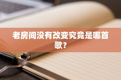 老房间没有改变究竟是哪首歌？