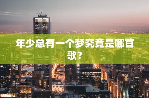 年少总有一个梦究竟是哪首歌？