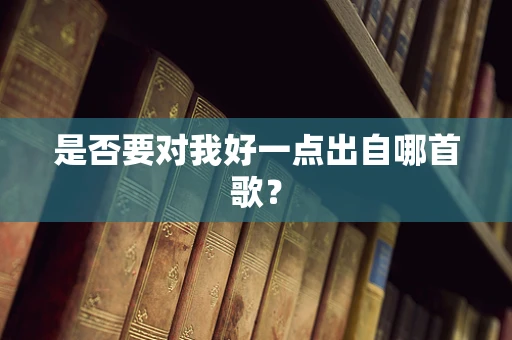 是否要对我好一点出自哪首歌？