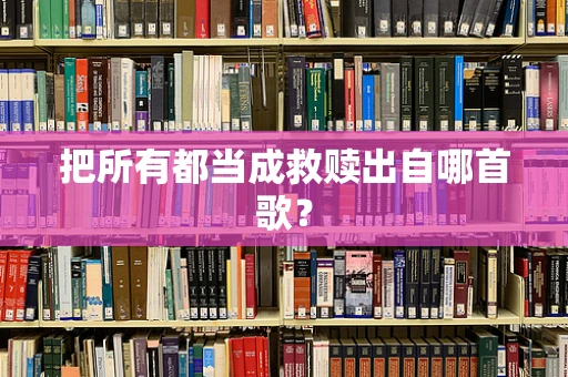 把所有都当成救赎出自哪首歌？
