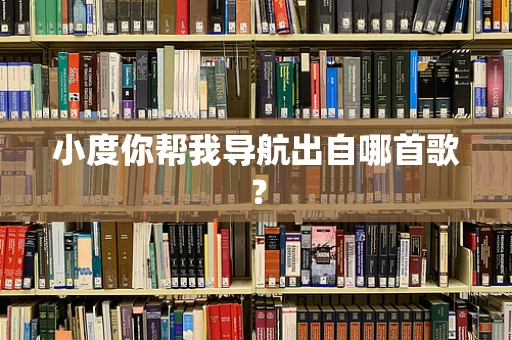 小度你帮我导航出自哪首歌？