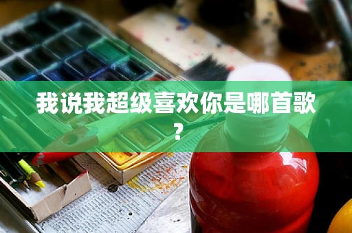我说我超级喜欢你是哪首歌？
