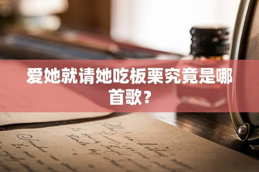 爱她就请她吃板栗究竟是哪首歌？