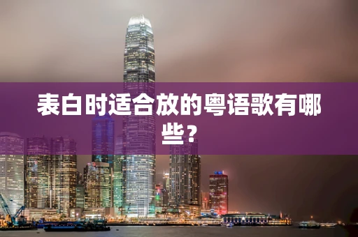 表白时适合放的粤语歌有哪些？
