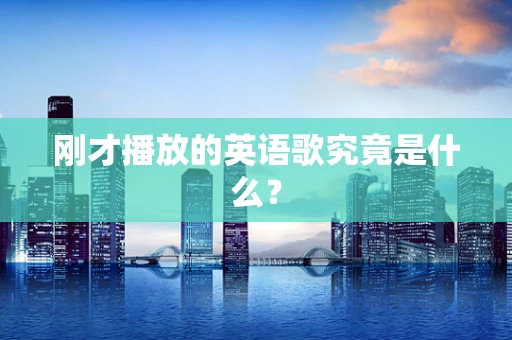 刚才播放的英语歌究竟是什么？