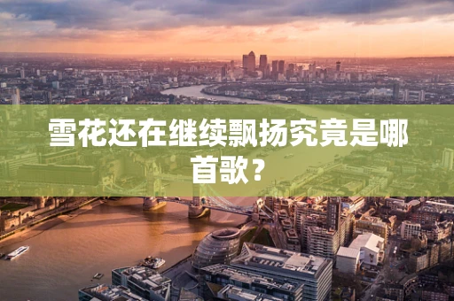 雪花还在继续飘扬究竟是哪首歌？