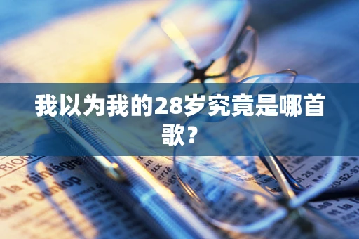 我以为我的28岁究竟是哪首歌？